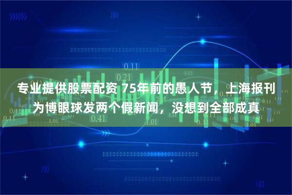 专业提供股票配资 75年前的愚人节，上海报刊为博眼球发两个假新闻，没想到全部成真